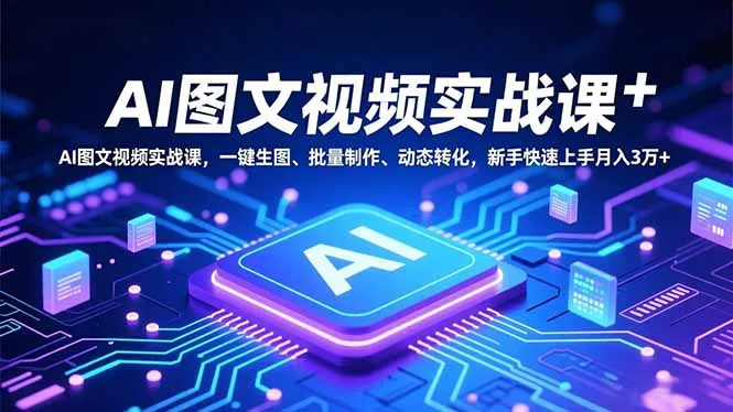 AI图文视频实战课，一键生图、批量制作、动态转化，新手快速上手月入3万+-网亿资源平台
