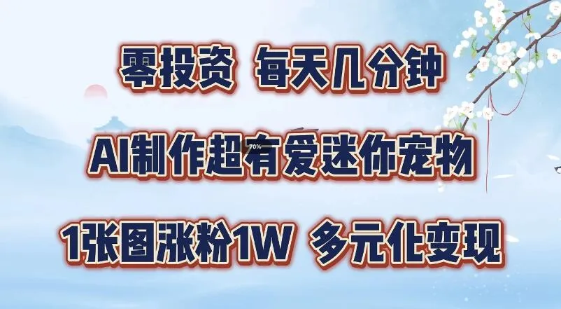 零投资，每天几分钟，AI制作超有爱迷你宠物玩法，多元化变现，手把手交给你-网亿资源平台