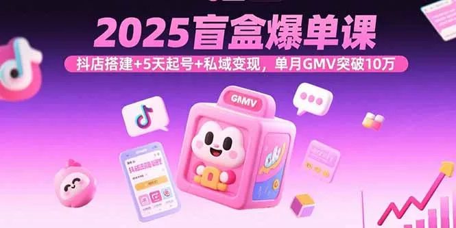 2025盲盒爆单课，抖店搭建+5天起号+私域变现，单月GMV突破10万-网亿资源平台