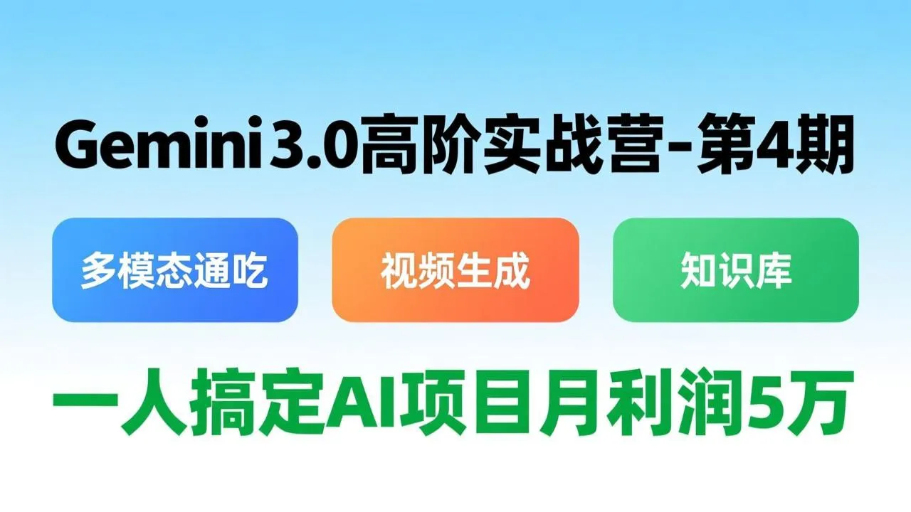 Gemini 3.0高阶实战营-第4期，多模态通吃+视频生成+知识库，一人搞定AI项目月利润5万-网亿资源平台