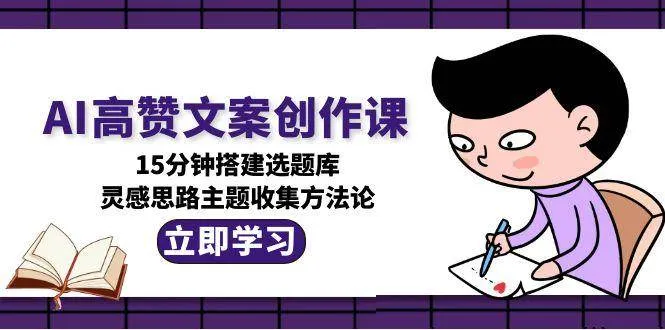 AI高赞文案创作课，15分钟搭建选题库，灵感思路主题收集方法论-网亿资源平台