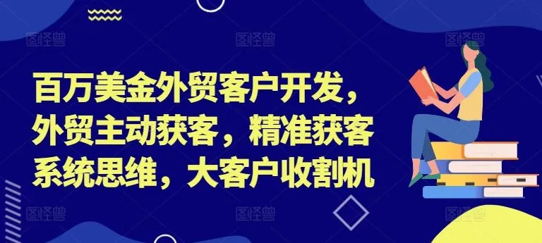 百万美金外贸客户开发，外贸主动获客，精准获客系统思维，大客户收割机-网亿资源平台