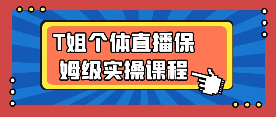 T姐个体直播保姆级实操课程-网亿资源平台