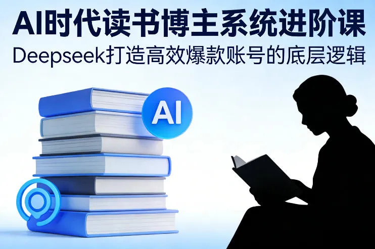 AI时代读书博主系统进阶课，Deepseek打造高效爆款账号的底层逻辑-网亿资源平台
