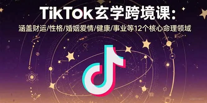TikTok玄学跨境课：涵盖财运/性格/婚姻爱情/健康/事业等12个核心命理领域-网亿资源平台