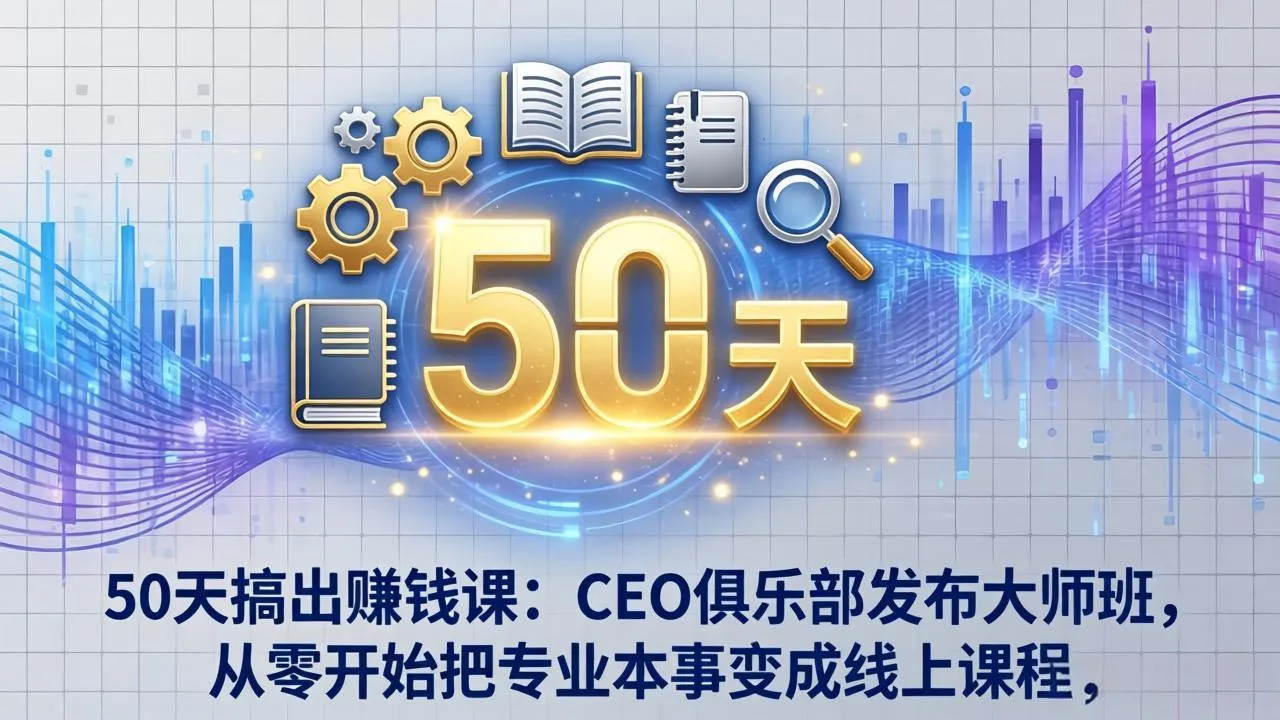 50天搞出赚钱课：CEO俱乐部发布大师班，从零开始把专业本事变成线上课程-网亿资源平台
