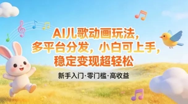AI儿歌动画玩法，多平台分发，小白可上手，稳定变现超轻松-网亿资源平台