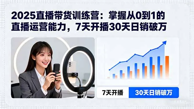 2025直播带货训练营：掌握从0到1的直播运营能力，7天开播30天日销破万-网亿资源平台