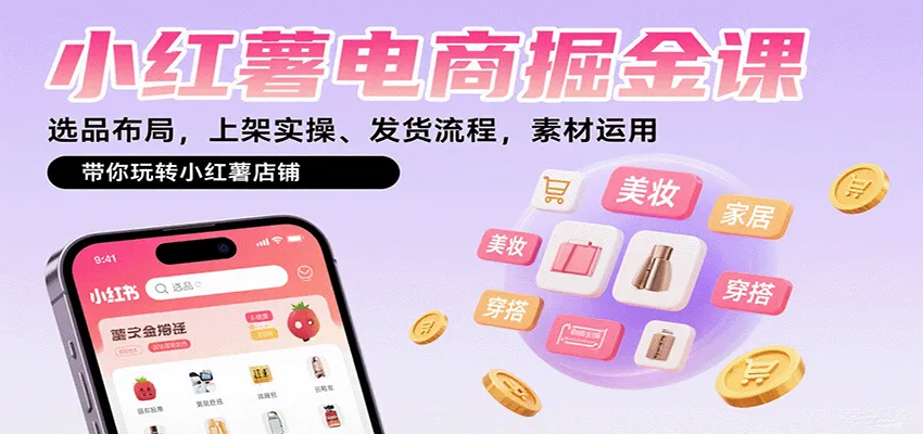小红薯电商掘金课：选品布局，上架实操、发货流程，素材运用，带你玩转小红薯店铺-网亿资源平台