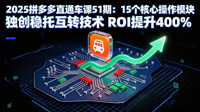 2025拼多多直通车课51期：15个核心操作模块 独创稳托互转技术 ROI提升400%-网亿资源平台