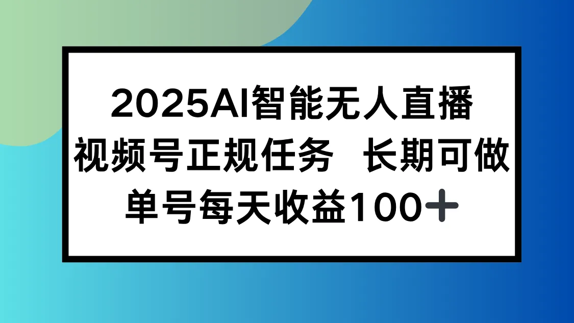 2025AI智能无人直播新玩法，视频号长期稳定任务，单日平均收益100+-网亿资源平台