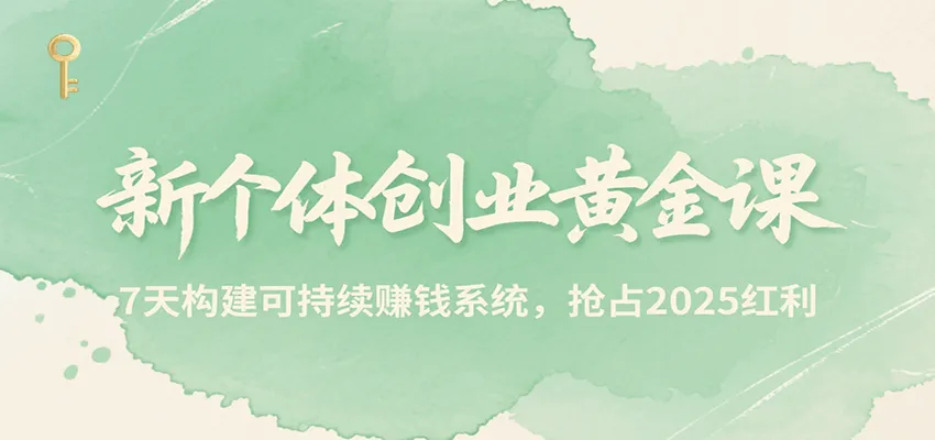 新个体创业黄金课，7天构建可持续赚钱系统，抢占2025红利-网亿资源平台