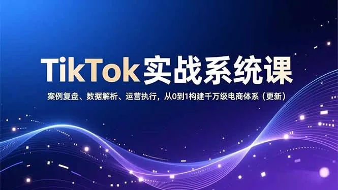 TikTok实战系统课，案例复盘、数据解析、运营执行，从0到1构建千万级电商体系(更新-网亿资源平台