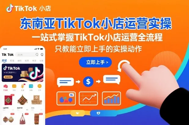 东南亚TikTok小店运营实操，一站式掌握TikTok小店运营全流程，只教能立即上手的实操动作-网亿资源平台