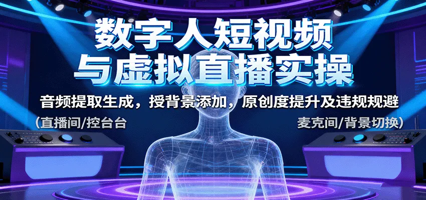 数字人短视频与虚拟直播实操，音频提取生成，背景添加，原创度提升及违规规避-网亿资源平台