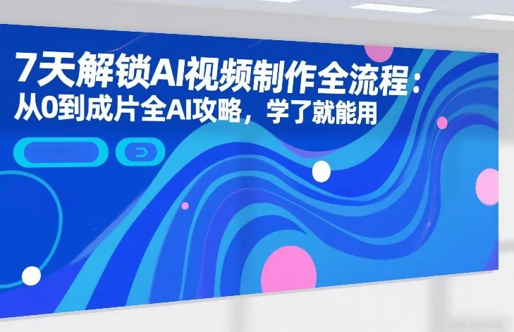 7天解锁AI视频制作全流程：从0到成片全AI攻略，学了就能用-网亿资源平台