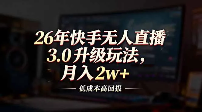 26年快手无人直播3.0升级玩法，低成本高回报，月入2w+-网亿资源平台