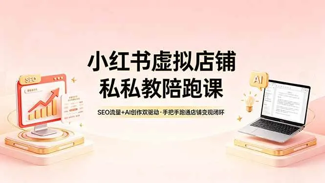 【精】小红书虚拟店铺私教陪跑课，SEO流量+AI创作双驱动，手把手跑通店铺变现闭环-网亿资源平台