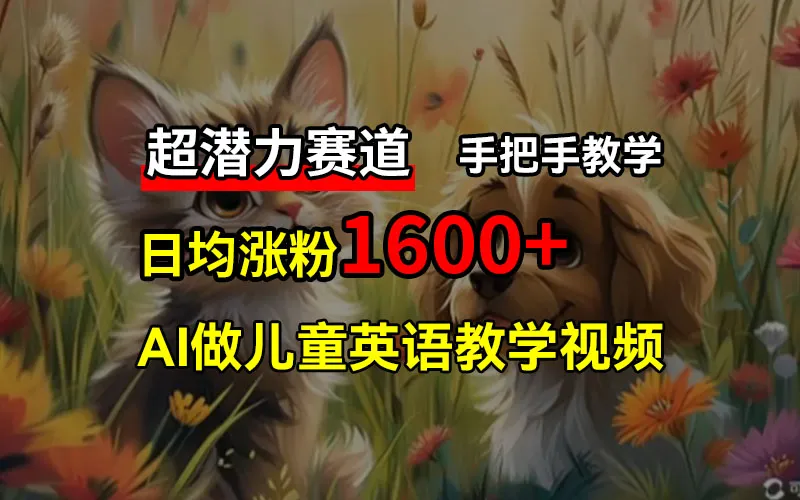 超潜力赛道，免费AI做儿童英语教学视频，3个月涨粉10w+，手把手教学，在家轻松获取被动收入-网亿资源平台