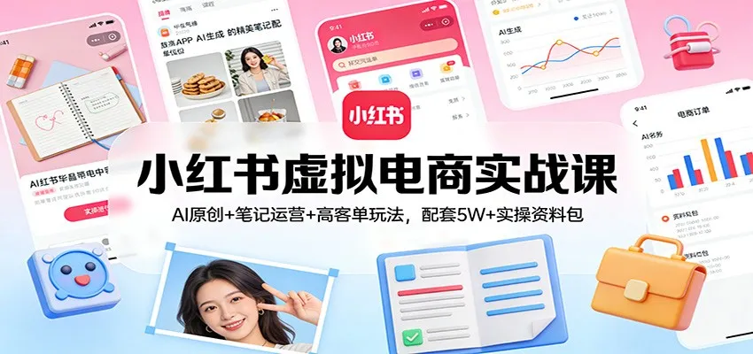 小红书虚拟电商实战课：AI原创+笔记运营+高客单玩法，配套5W+实操资料包-网亿资源平台