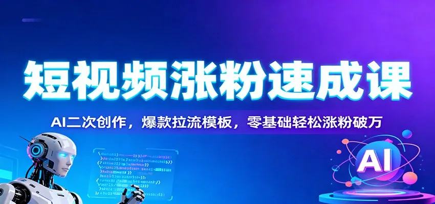 短视频涨粉速成课：AI二次创作，爆款拉流模板，零基础轻松涨粉破万-网亿资源平台