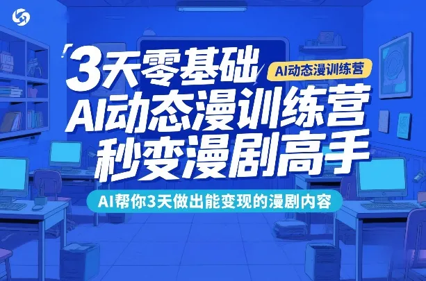 3天零基础AI动态漫训练营，秒变漫剧高手，AI帮你3天做出能变现的漫剧内容-网亿资源平台