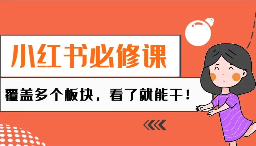 小红书必修课：电商/无人/获客/种草/mcn/直播等多个板块，看了就能干！-网亿资源平台