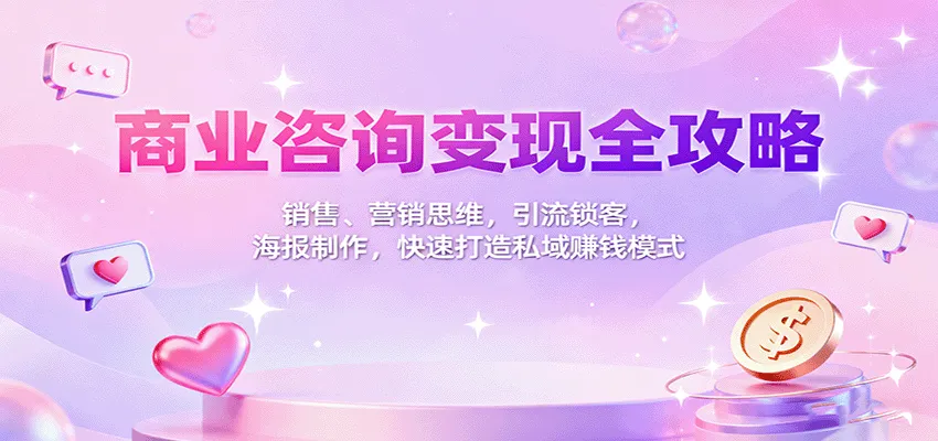 商业咨询变现全攻略：销售、营销思维，引流锁客，海报制作，快速打造私域赚钱模式-网亿资源平台