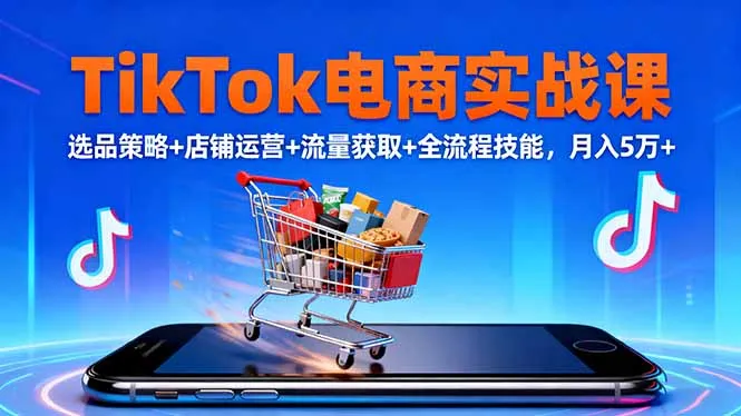 TikTok电商实战课10月，选品策略+店铺运营+流量获取+全流程技能，月入5万+-网亿资源平台