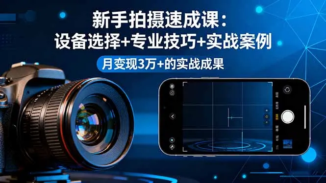 新手拍摄速成课，设备选择+专业技巧+实战案例，月变现3万+的实战成果-网亿资源平台