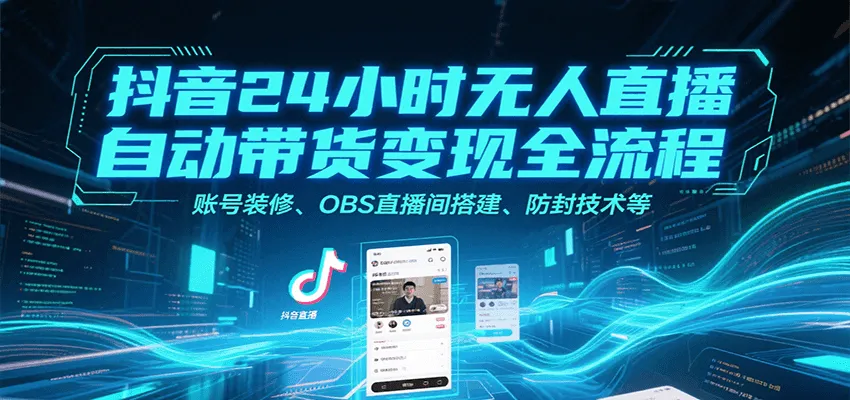 抖音24小时无人直播自动带货变现全流程，账号装修、OBS直播间搭建、防封技术等-网亿资源平台