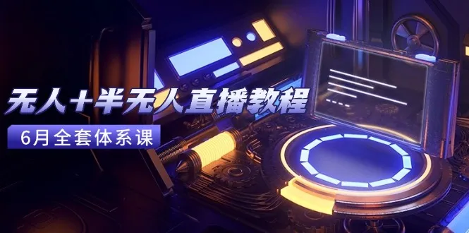 无人+半无人直播教程：AI工具+场景搭建，0到1掌握核心技术(6月更新-网亿资源平台
