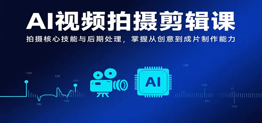 AI视频拍摄剪辑课，拍摄核心技能与后期处理，掌握从创意到成片制作能力-网亿资源平台
