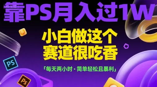 靠PS月入过1W，小白做这个赛道很吃香，每天两小时，简单轻松且暴利【揭秘】-网亿资源平台