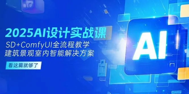 2025AI设计实战课，SD+ComfyUI全流程教学，建筑景观室内智能解决方案-网亿资源平台