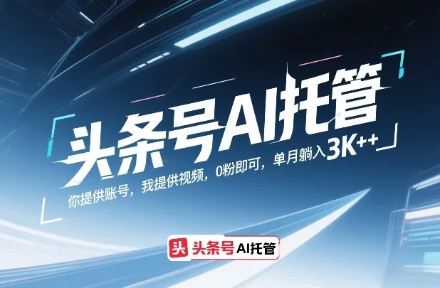 头条号AI托管，你提供账号，我提供视频，0粉即可，单月躺入3k+【揭秘】-网亿资源平台