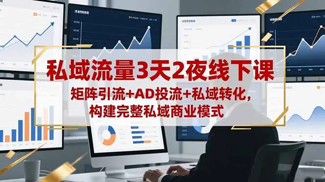 私域流量3天2夜线下课，矩阵引流+AD投流+私域转化，构建完整私域商业模式-网亿资源平台