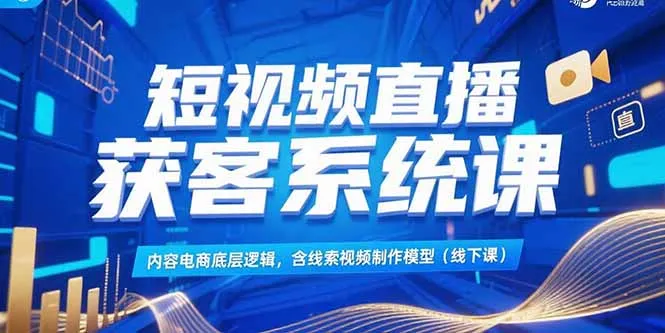 短视频直播获客系统课，内容电商底层逻辑，含线索视频制作模型(线下课-网亿资源平台