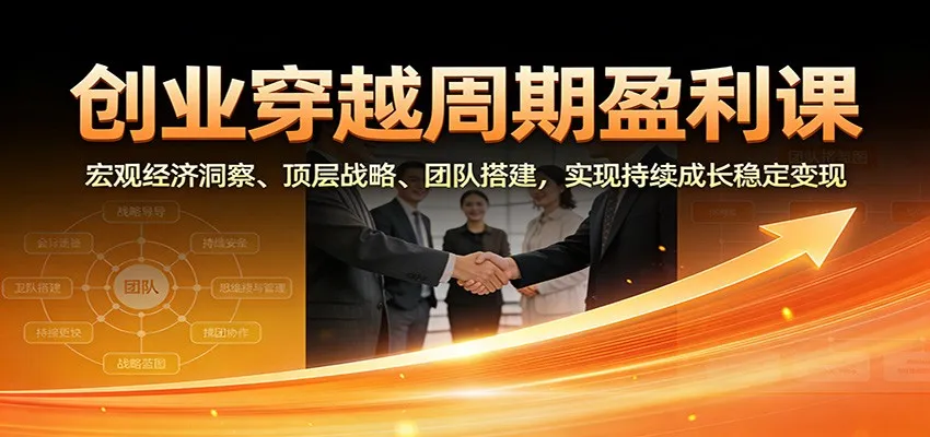 创业穿越周期盈利课：宏观经济洞察、顶层战略、团队搭建，实现持续成长稳定变现-网亿资源平台