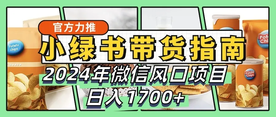 小绿书带货完全教学指南，2024年微信风口项目，日入1700+-网亿资源平台