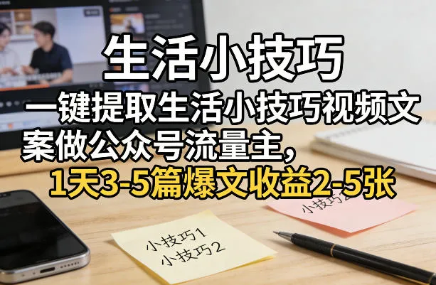 一键提取生活小技巧视频文案做公众号流量主，1天3-5篇爆文收益2-5张-网亿资源平台