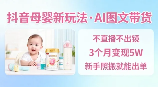 抖音母婴赛道新玩法，AI图文带货，不用直播，3个月变现5W，新手照搬就能出单-网亿资源平台