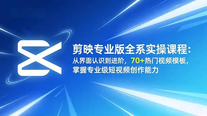 剪映专业版全系实操课程：从界面认识到进阶，70+热门视频模板，掌握专业级短视频创作能力-网亿资源平台