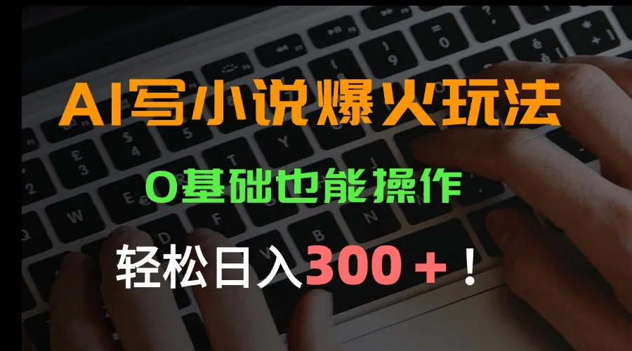 AI写小说爆火玩法，0基础也能操作，日收益轻松300+！-网亿资源平台