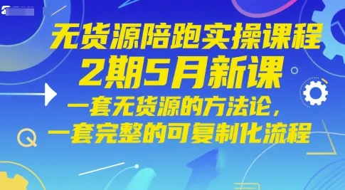 无货源陪跑实操课程2期5月新课，一套无货源的方法论，一套完整的可复制化流程-网亿资源平台