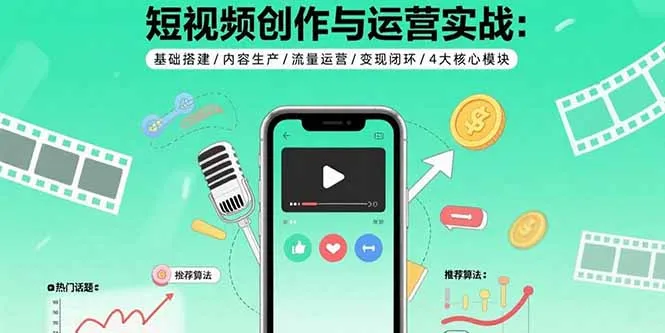 短视频创作与运营实战：基础搭建/内容生产/流量运营/变现闭环/4大核心模块-网亿资源平台