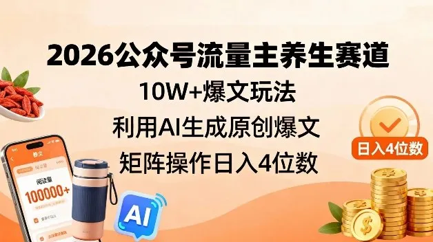 2026公众号流量主养生赛道,10W+爆文玩法,利用AI生成原创爆文,矩阵操作日入4位数-网亿资源平台