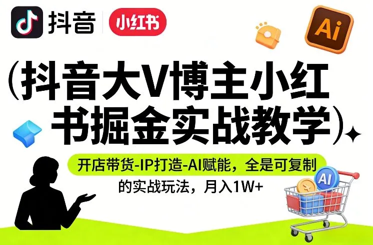 抖音大V博主小红书掘金实战教学，开店带货-IP打造-AI赋能，全是可复制的实战玩法，月入1W+-网亿资源平台