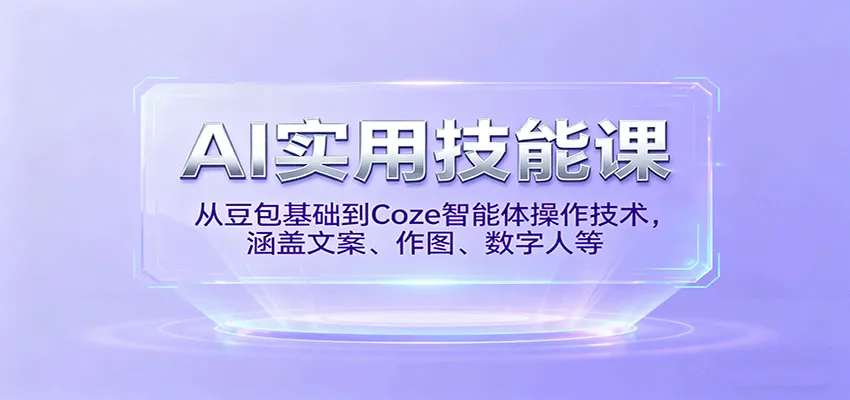 AI实用技能课，从豆包基础到Coze智能体操作技术，涵盖文案、作图、数字人等-网亿资源平台