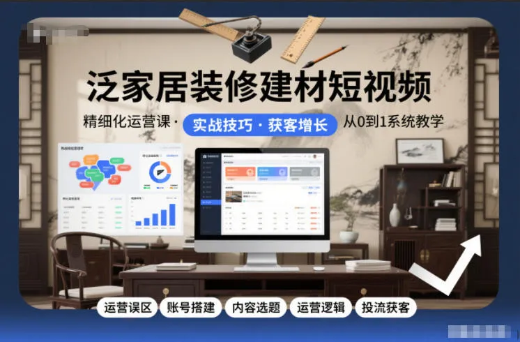 泛家居装修建材短视频精细化运营课，运营误区+账号搭建+内容选题+运营逻辑+投流获客-网亿资源平台